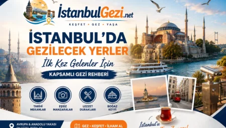 İstanbul’da Gezilecek Yerler: İlk Kez Gelenler İçin Kapsamlı Gezi Rehberi
